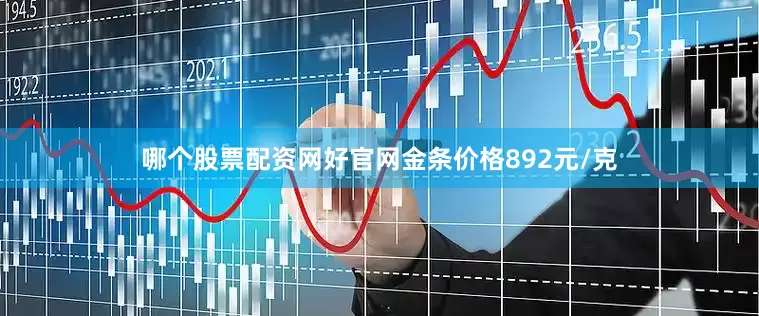 哪个股票配资网好官网金条价格892元/克