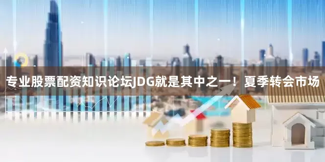 专业股票配资知识论坛JDG就是其中之一！夏季转会市场