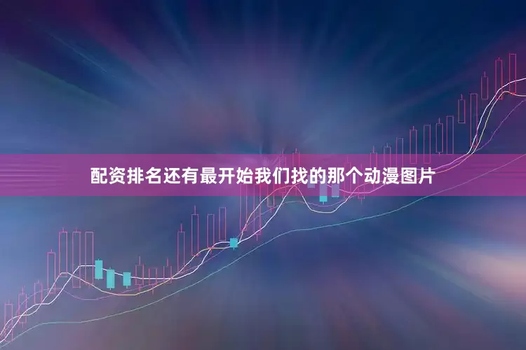 配资排名还有最开始我们找的那个动漫图片