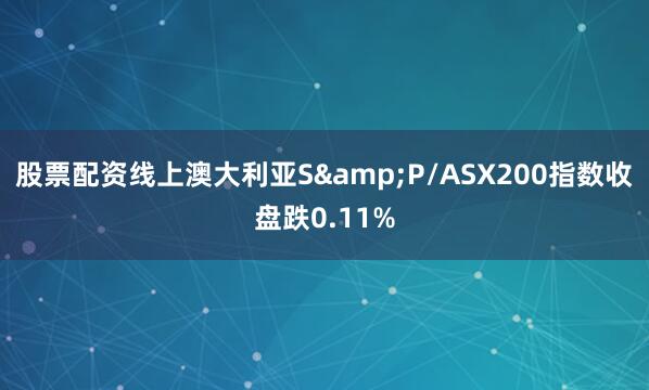 股票配资线上澳大利亚S&P/ASX200指数收盘跌0.11%