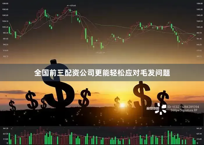 全国前三配资公司更能轻松应对毛发问题