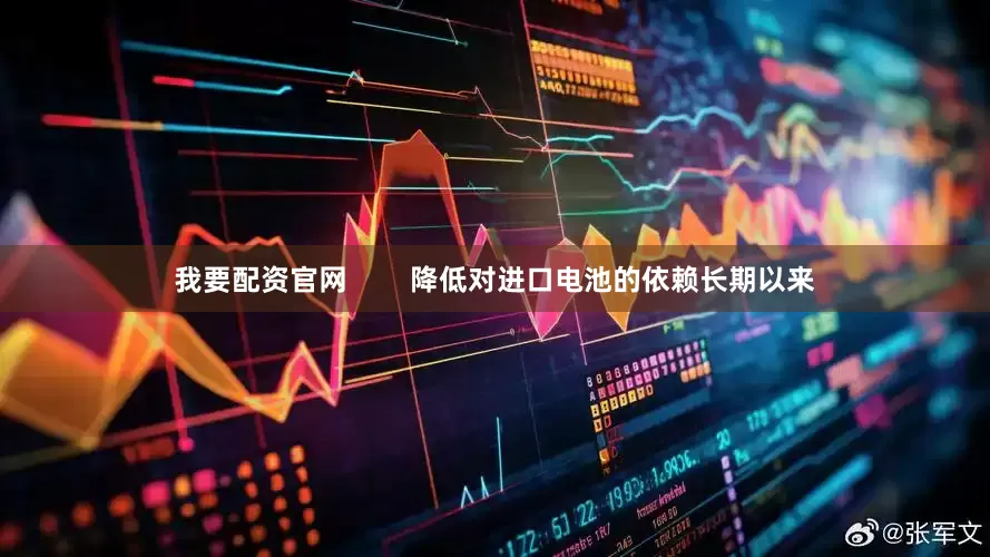 我要配资官网        降低对进口电池的依赖长期以来