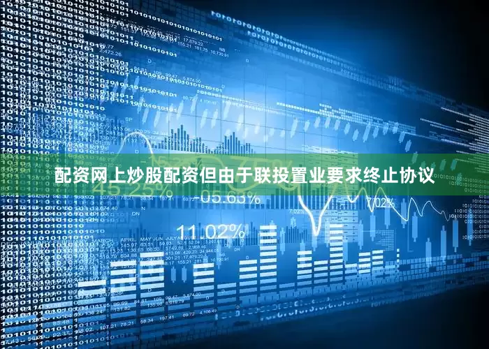 配资网上炒股配资但由于联投置业要求终止协议