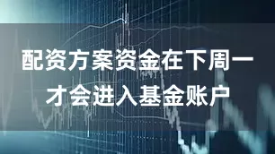 配资方案资金在下周一才会进入基金账户