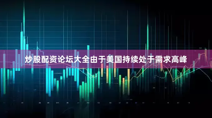 炒股配资论坛大全由于美国持续处于需求高峰