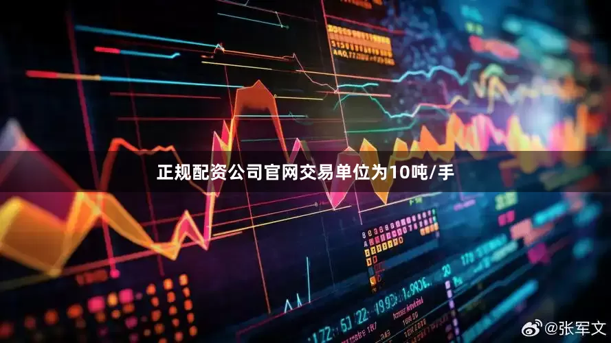 正规配资公司官网交易单位为10吨/手