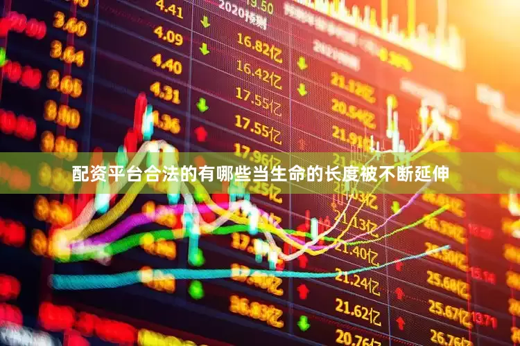 配资平台合法的有哪些当生命的长度被不断延伸