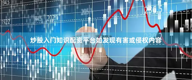 炒股入门知识配资平台如发现有害或侵权内容