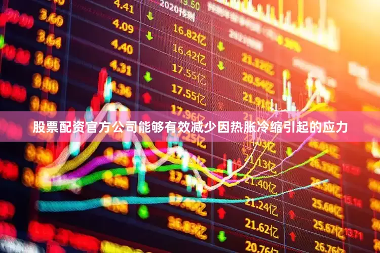 股票配资官方公司能够有效减少因热胀冷缩引起的应力