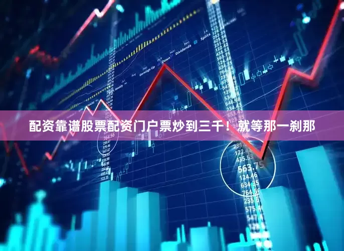 配资靠谱股票配资门户票炒到三千！就等那一刹那