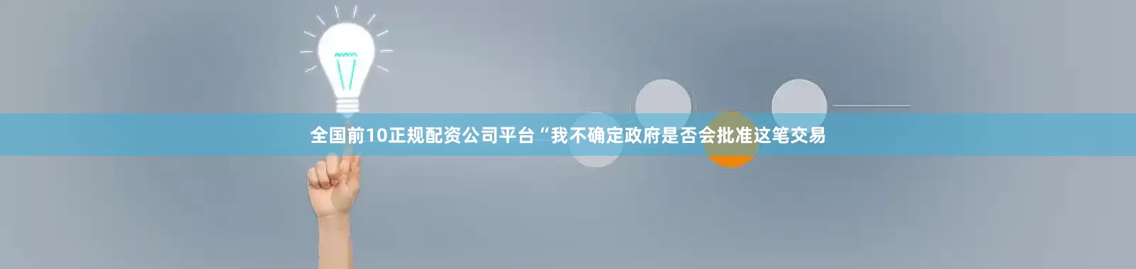 全国前10正规配资公司平台　　“我不确定政府是否会批准这笔交易