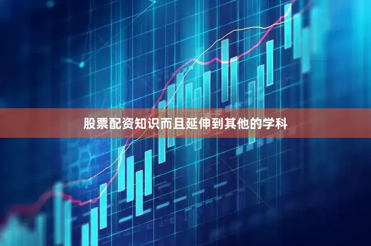 股票配资知识而且延伸到其他的学科