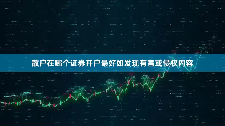 散户在哪个证券开户最好如发现有害或侵权内容