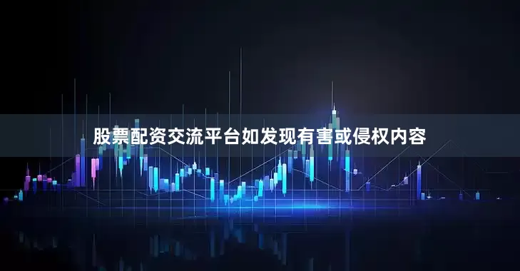 股票配资交流平台如发现有害或侵权内容