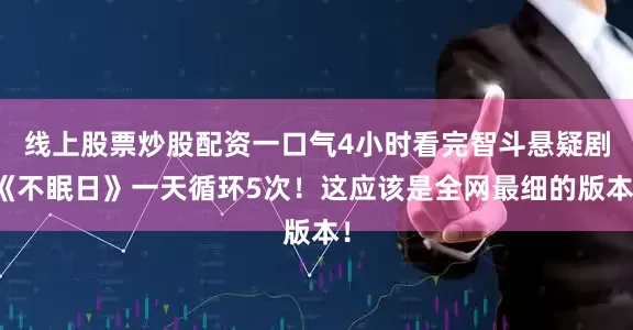 线上股票炒股配资一口气4小时看完智斗悬疑剧《不眠日》一天循环5次！这应该是全网最细的版本！
