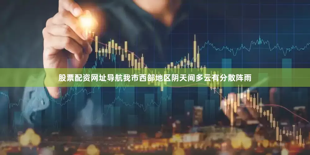 股票配资网址导航我市西部地区阴天间多云有分散阵雨