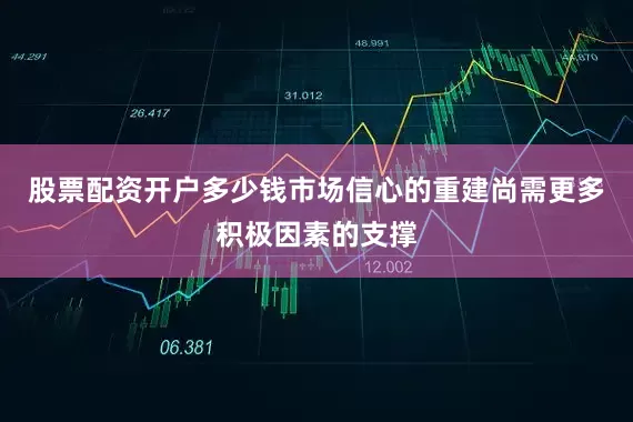 股票配资开户多少钱市场信心的重建尚需更多积极因素的支撑