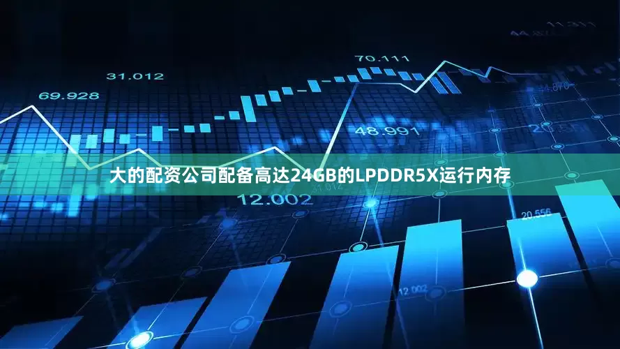 大的配资公司配备高达24GB的LPDDR5X运行内存