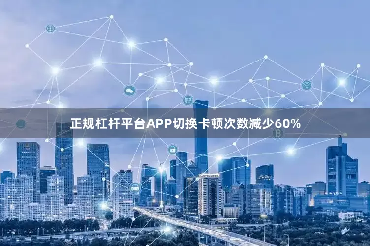 正规杠杆平台APP切换卡顿次数减少60%