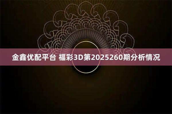 金鑫优配平台 福彩3D第2025260期分析情况