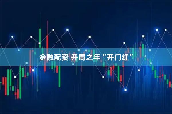 金融配资 开局之年“开门红”