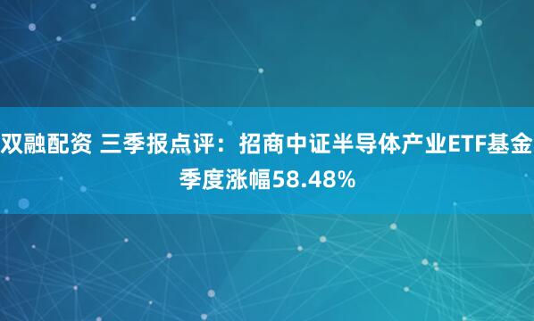 双融配资 三季报点评：招商中证半导体产业ETF基金季度涨幅58.48%