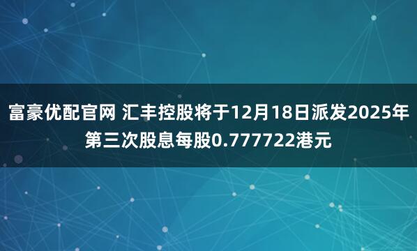 富豪优配官网 汇丰控股将于12月18日派发2025年第三次股息每股0.777722港元