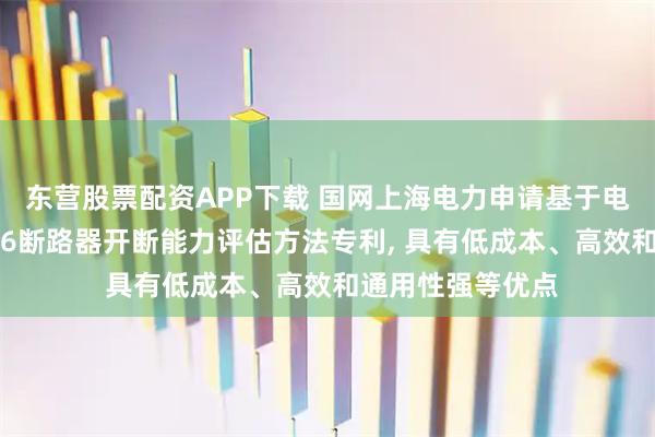 东营股票配资APP下载 国网上海电力申请基于电弧黑盒模型的SF6断路器开断能力评估方法专利, 具有低成本、高效和通用性强等优点