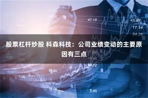 股票杠杆炒股 科森科技：公司业绩变动的主要原因有三点