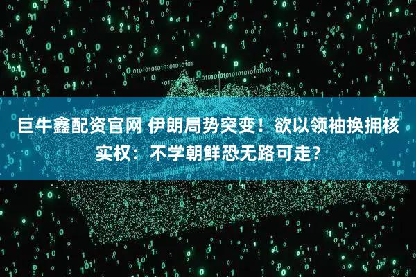 巨牛鑫配资官网 伊朗局势突变！欲以领袖换拥核实权：不学朝鲜恐无路可走？