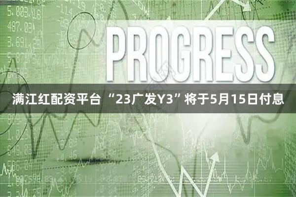 满江红配资平台 “23广发Y3”将于5月15日付息